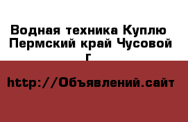 Водная техника Куплю. Пермский край,Чусовой г.